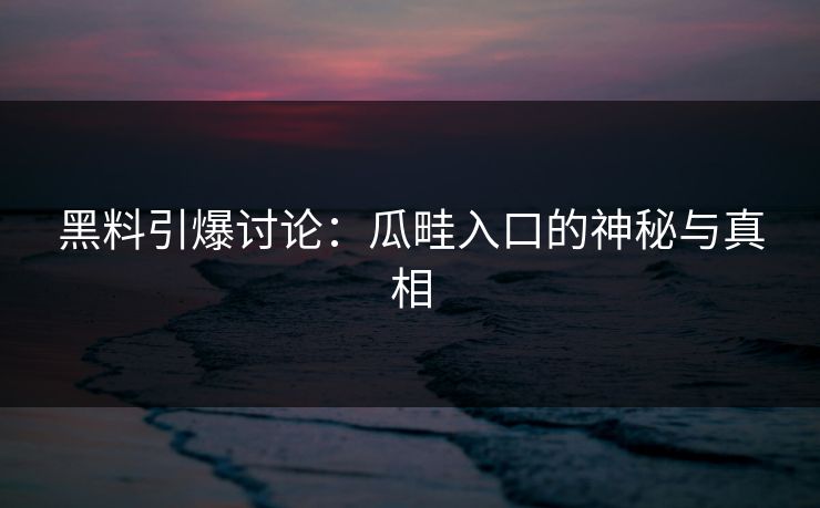 黑料引爆讨论：瓜畦入口的神秘与真相