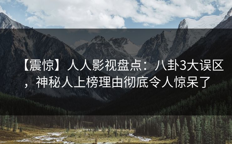 【震惊】人人影视盘点：八卦3大误区，神秘人上榜理由彻底令人惊呆了