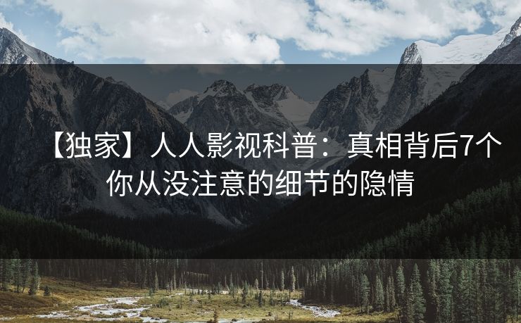 【独家】人人影视科普：真相背后7个你从没注意的细节的隐情