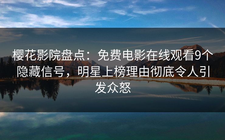 樱花影院盘点：免费电影在线观看9个隐藏信号，明星上榜理由彻底令人引发众怒
