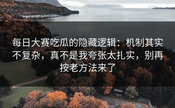 每日大赛吃瓜的隐藏逻辑：机制其实不复杂，真不是我夸张太扎实，别再按老方法来了